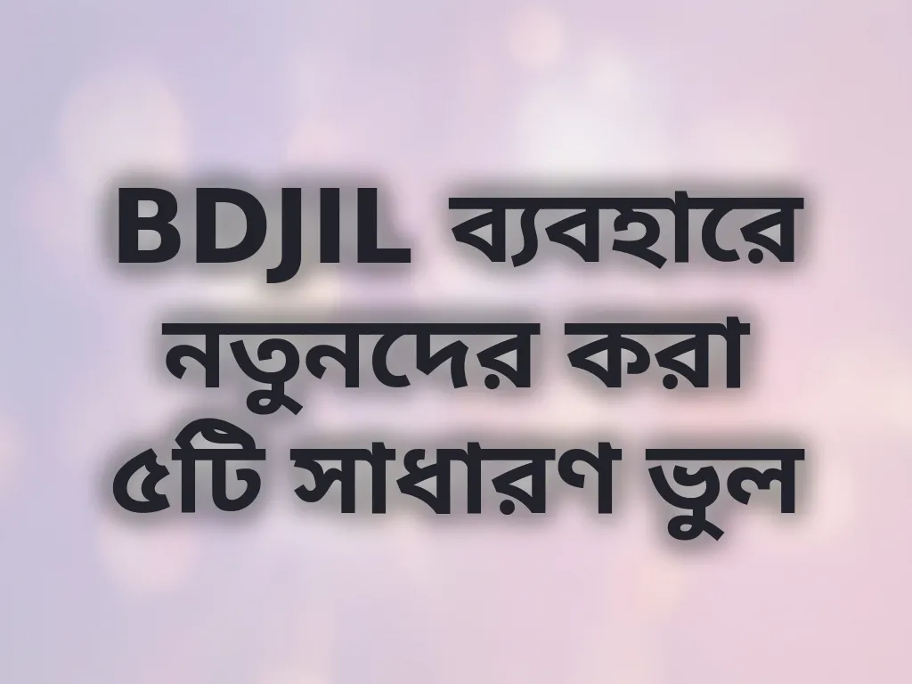 BDJIL ব্যবহারে নতুনদের করা ৫টি সাধারণ ভুল
