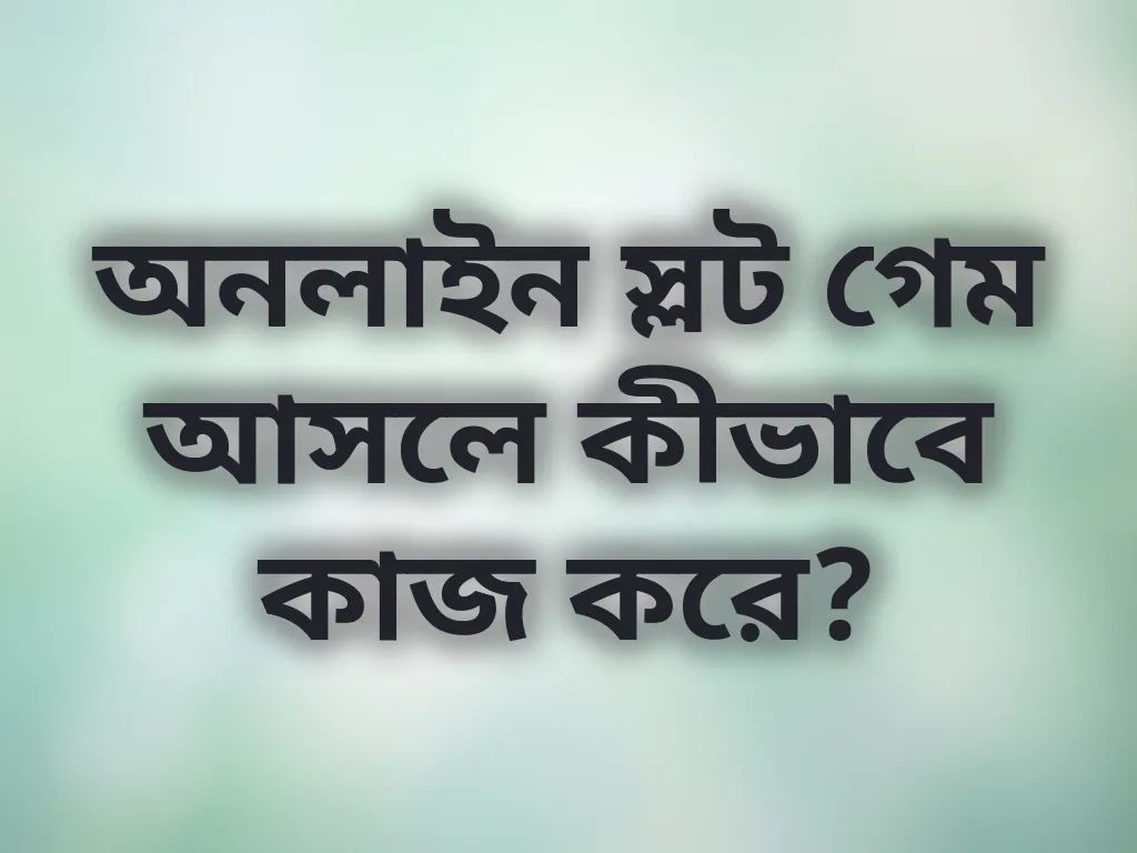 অনলাইন স্লট গেম আসলে কীভাবে কাজ করে?